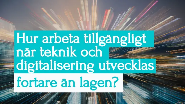 Title slide: “Hur arbeta tillgängligt när teknik och digitalisering utvecklas fortare än lagen?” (How to work accessibly when technology and digitalisation move faster than the law?) in white and turquoise text over a photo of a city with streaks of light rushing towards the viewer.