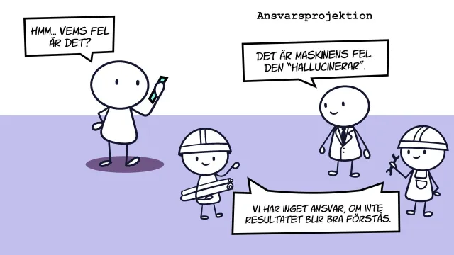 Projecting accountability: “Hmm… whose fault is it?” The boss: “It’s the machine’s fault. It’s hallucinating.” The developers: “We’re not responsible, unless the result is good of course.”