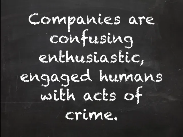 Slide: Engaged humans: Chalk handwriting: “Companies are confusing enthusiastic, engaged humans with acts of crime.”