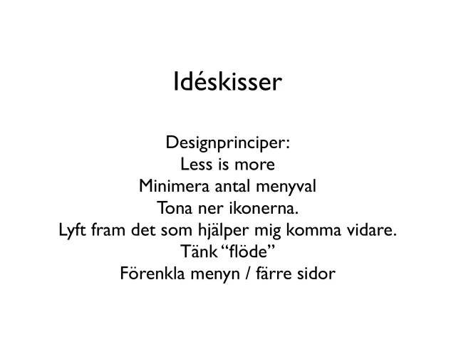 Idea sketches: design principles (in Swedish): Less is more. Minimize the number of menu choices. Tone down the icons. Highlight what helps me move forward. Think “flow”. Simplify the menu, fewer pages.