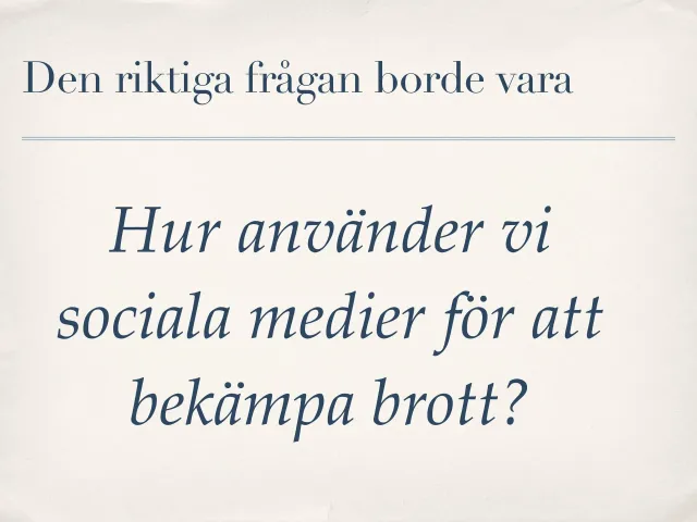The real question: “Den riktiga frågan borde vara: Hur använder vi sociala medier för att bekämpa brott?” (The real question should be: how do we use social media to fight crime?)
