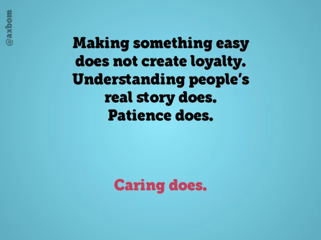 Caring does: Text: “Making something easy does not create loyalty. Understanding people's real story does. Patience does. Caring does.”