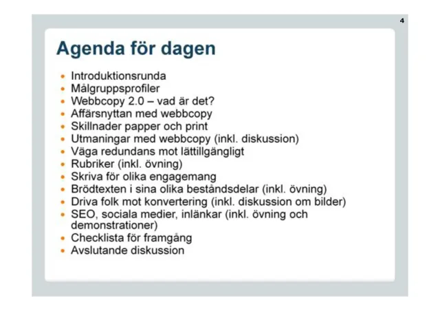 Agenda for the day: The day's program: introductions, target-group profiles, Web copy 2.0 – what is it?, the business value of web copy, differences between paper and print, challenges (with discussion), weighing redundancy against readability, headlines (with exercise), writing for different levels of engagement, the parts of body text (with exercise), driving people toward conversion (with a discussion about images), SEO, social media and inbound links (with exercise and demonstrations), a checklist for success and a closing discussion.