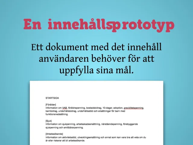 What is a content prototype?: “A content prototype: a document with the content the user needs to achieve their goals.” Below, a text document with the start page content: Förälder (parent), Sjuk (ill), Arbetssökande (job seeker).